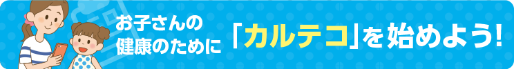 お子さんの健康のためにカルテコを始めよう